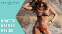 What to Wear In Mexico 